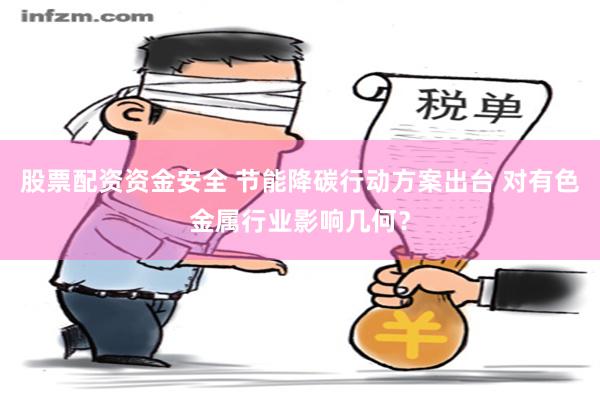 股票配资资金安全 节能降碳行动方案出台 对有色金属行业影响几何？