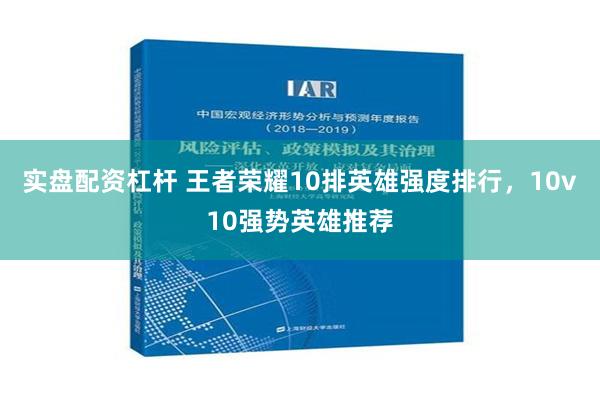 实盘配资杠杆 王者荣耀10排英雄强度排行，10v10强势英雄推荐