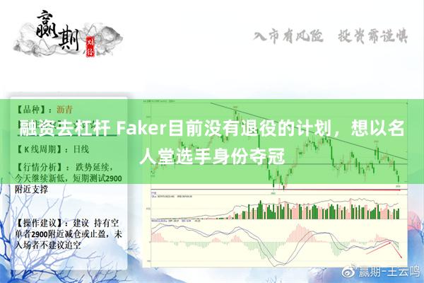 融资去杠杆 Faker目前没有退役的计划，想以名人堂选手身份夺冠