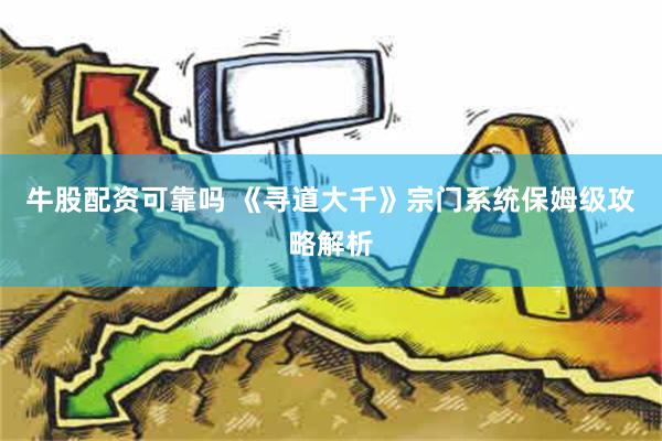 牛股配资可靠吗 《寻道大千》宗门系统保姆级攻略解析