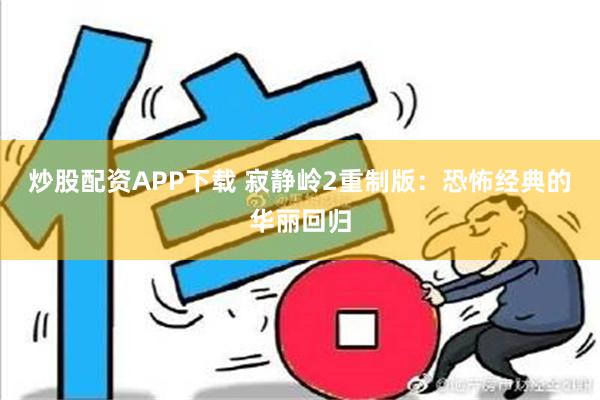 炒股配资APP下载 寂静岭2重制版：恐怖经典的华丽回归