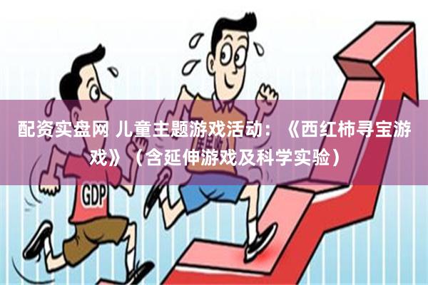 配资实盘网 儿童主题游戏活动：《西红柿寻宝游戏》（含延伸游戏及科学实验）