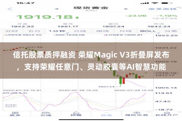 信托股票质押融资 荣耀Magic V3折叠屏发布，支持荣耀任意门、灵动胶囊等AI智慧功能