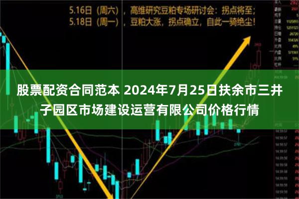 股票配资合同范本 2024年7月25日扶余市三井子园区市场建设运营有限公司价格行情