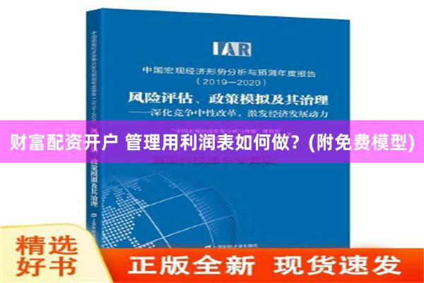 财富配资开户 管理用利润表如何做？(附免费模型)