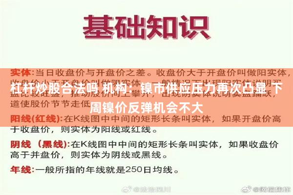 杠杆炒股合法吗 机构：镍市供应压力再次凸显 下周镍价反弹机会不大