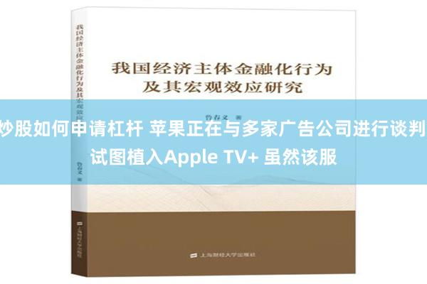 炒股如何申请杠杆 苹果正在与多家广告公司进行谈判 试图植入Apple TV+ 虽然该服