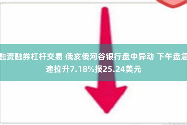 融资融券杠杆交易 俄亥俄河谷银行盘中异动 下午盘急速拉升7.18%报25.24美元