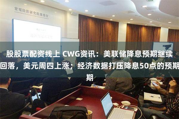 股股票配资线上 CWG资讯：美联储降息预期继续回落，美元周四上涨；经济数据打压降息50点的预期