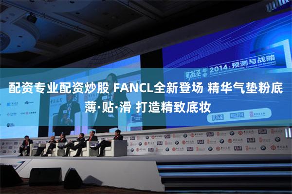 配资专业配资炒股 FANCL全新登场 精华气垫粉底　 薄·贴·滑 打造精致底妆