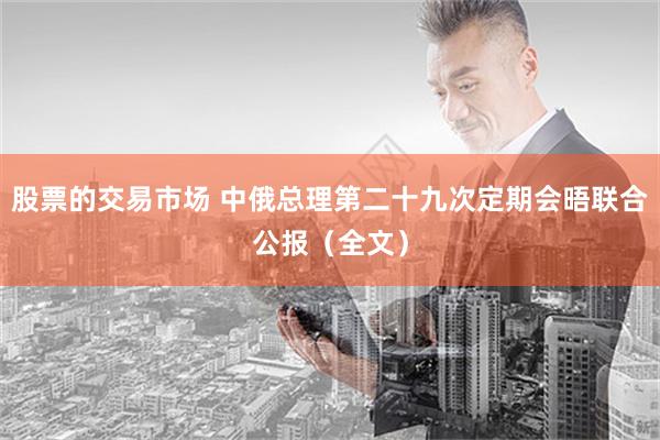 股票的交易市场 中俄总理第二十九次定期会晤联合公报（全文）