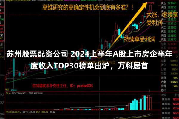 苏州股票配资公司 2024上半年A股上市房企半年度收入TOP30榜单出炉，万科居首