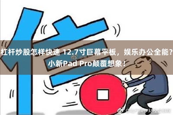 杠杆炒股怎样快速 12.7寸巨幕平板，娱乐办公全能？小新Pad Pro颠覆想象！