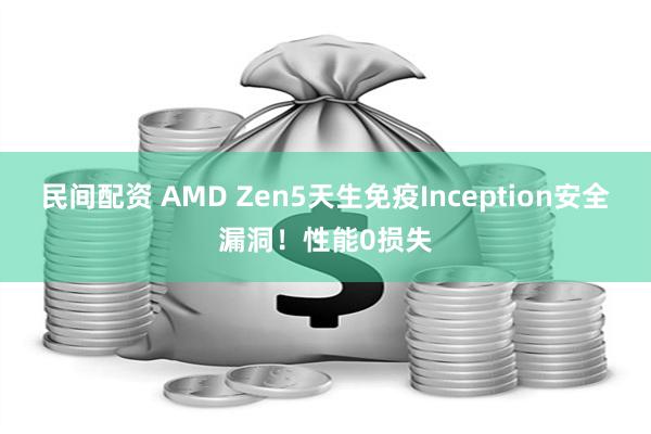 民间配资 AMD Zen5天生免疫Inception安全漏洞！性能0损失