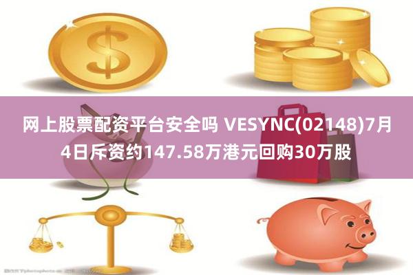 网上股票配资平台安全吗 VESYNC(02148)7月4日斥资约147.58万港元回购30万股