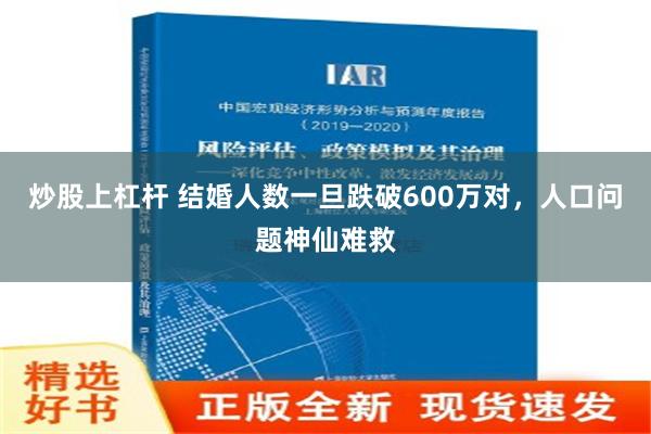 炒股上杠杆 结婚人数一旦跌破600万对，人口问题神仙难救