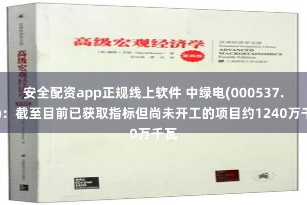 安全配资app正规线上软件 中绿电(000537.SZ)：截至目前已获取指标但尚未开工的项目约1240万千瓦