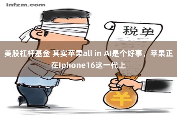 美股杠杆基金 其实苹果all in AI是个好事，苹果正在Iphone16这一代上