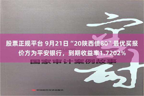 股票正规平台 9月21日“20陕西债80”最优买报价方为平安银行，到期收益率1.7202%