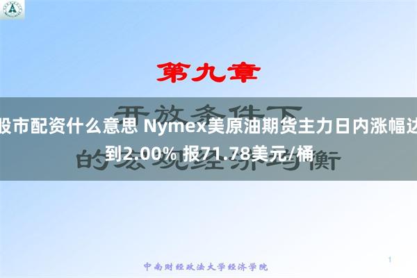 股市配资什么意思 Nymex美原油期货主力日内涨幅达到2.00% 报71.78美元/桶