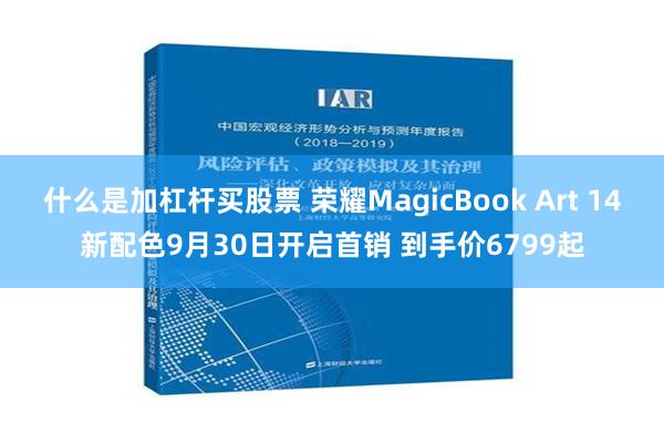 什么是加杠杆买股票 荣耀MagicBook Art 14新配色9月30日开启首销 到手价6799起