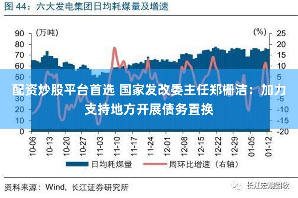 配资炒股平台首选 国家发改委主任郑栅洁：加力支持地方开展债务置换