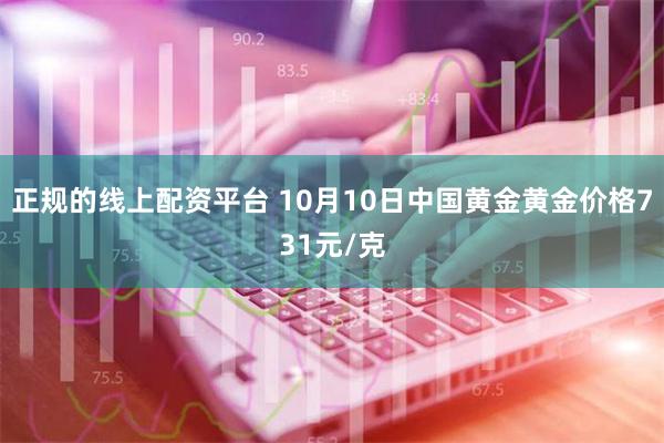 正规的线上配资平台 10月10日中国黄金黄金价格731元/克