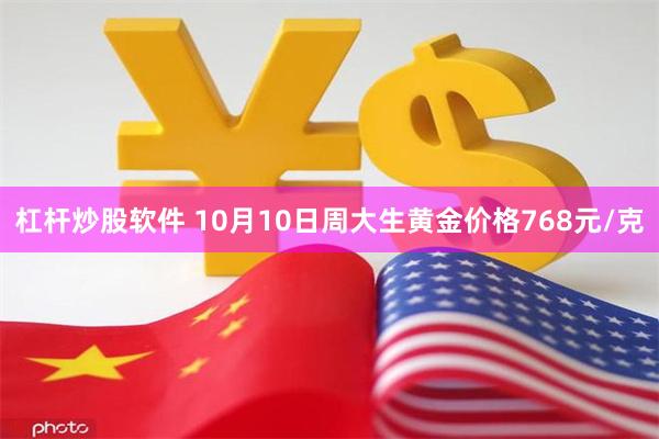 杠杆炒股软件 10月10日周大生黄金价格768元/克