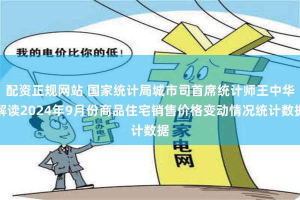 配资正规网站 国家统计局城市司首席统计师王中华解读2024年9月份商品住宅销售价格变动情况统计数据