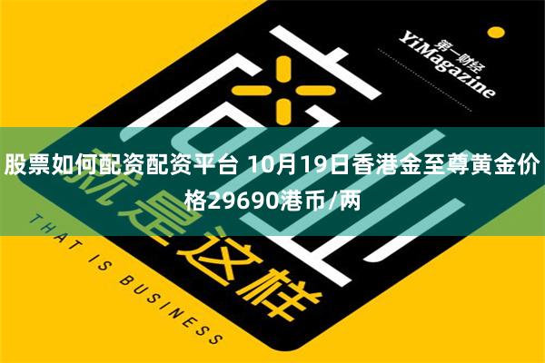 股票如何配资配资平台 10月19日香港金至尊黄金价格29690港币/两