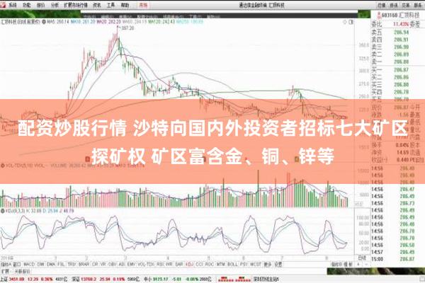 配资炒股行情 沙特向国内外投资者招标七大矿区探矿权 矿区富含金、铜、锌等