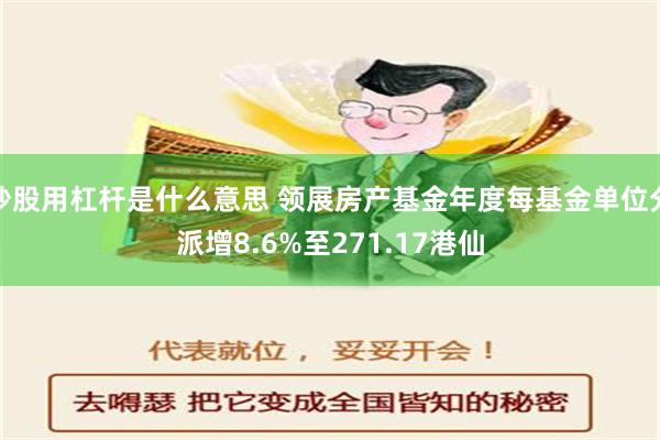 炒股用杠杆是什么意思 领展房产基金年度每基金单位分派增8.6%至271.17港仙