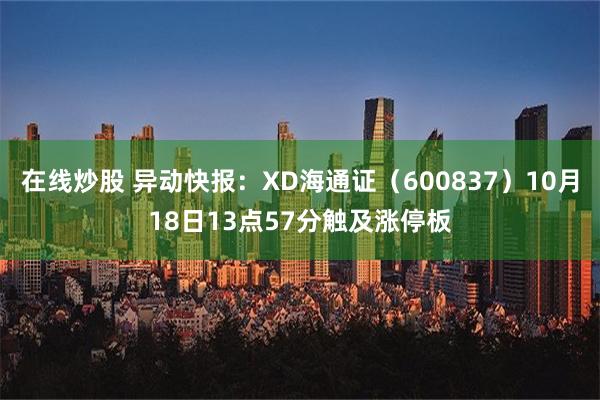 在线炒股 异动快报：XD海通证（600837）10月18日13点57分触及涨停板