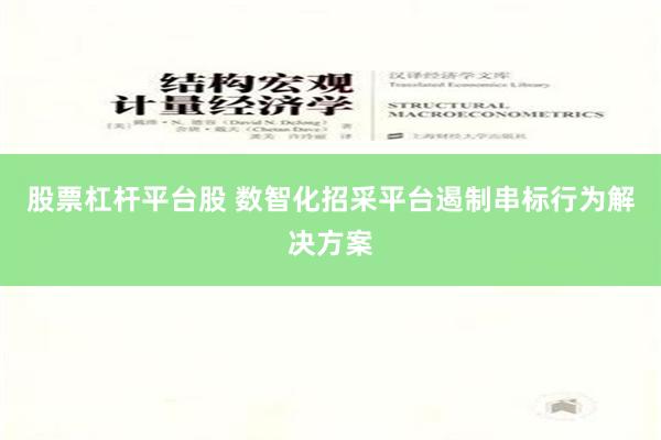 股票杠杆平台股 数智化招采平台遏制串标行为解决方案