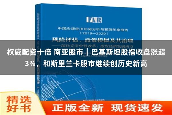 权威配资十倍 南亚股市｜巴基斯坦股指收盘涨超3%，和斯里兰卡股市继续创历史新高