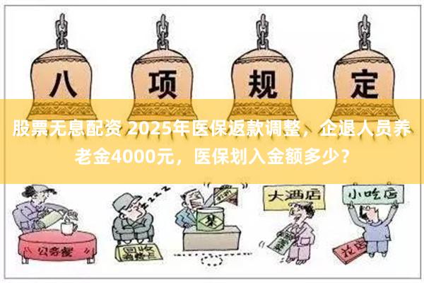 股票无息配资 2025年医保返款调整，企退人员养老金4000元，医保划入金额多少？