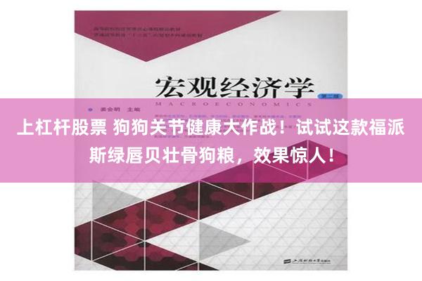 上杠杆股票 狗狗关节健康大作战！试试这款福派斯绿唇贝壮骨狗粮，效果惊人！