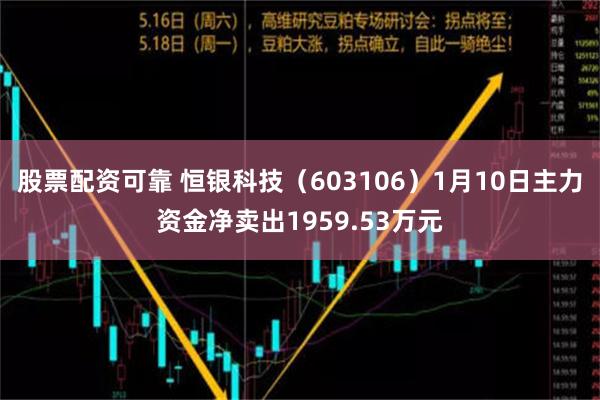 股票配资可靠 恒银科技（603106）1月10日主力资金净卖出1959.53万元