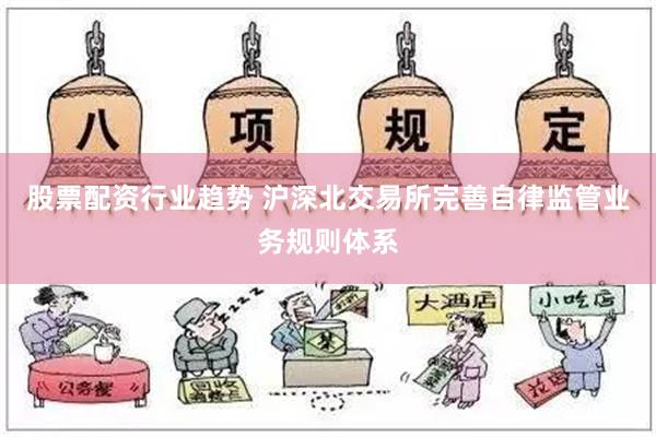 股票配资行业趋势 沪深北交易所完善自律监管业务规则体系