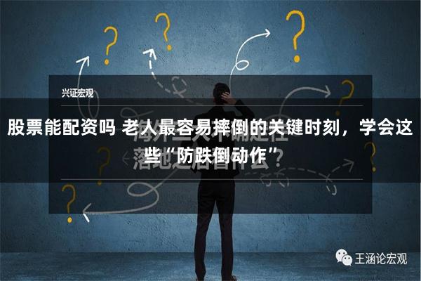 股票能配资吗 老人最容易摔倒的关键时刻，学会这些“防跌倒动作”