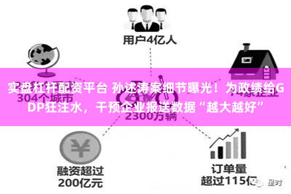 实盘杠杆配资平台 孙述涛案细节曝光！为政绩给GDP狂注水，干预企业报送数据“越大越好”