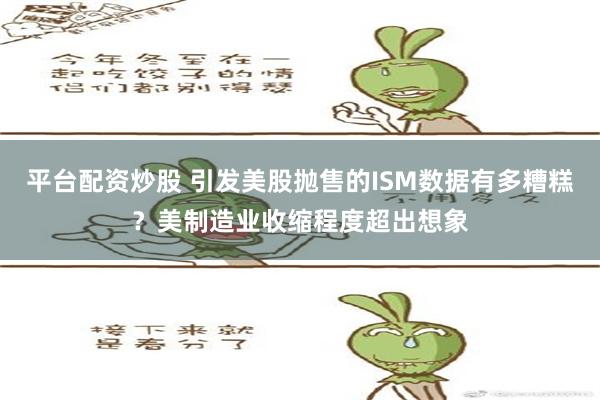 平台配资炒股 引发美股抛售的ISM数据有多糟糕？美制造业收缩程度超出想象