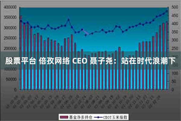 股票平台 倍孜网络 CEO 聂子尧：站在时代浪潮下