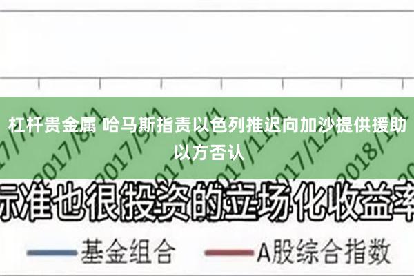 杠杆贵金属 哈马斯指责以色列推迟向加沙提供援助 以方否认