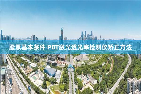 股票基本条件 PBT激光透光率检测仪矫正方法