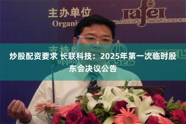 炒股配资要求 长联科技：2025年第一次临时股东会决议公告