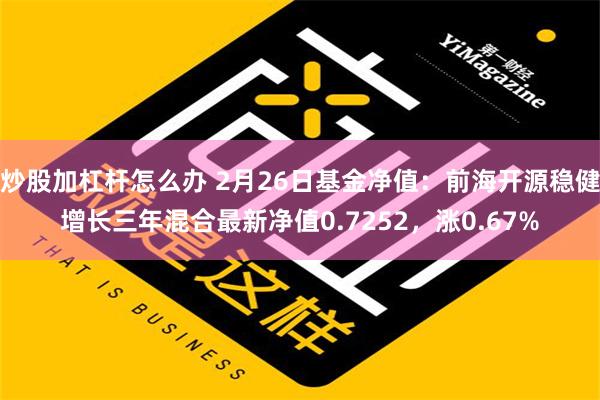 炒股加杠杆怎么办 2月26日基金净值：前海开源稳健增长三年混合最新净值0.7252，涨0.67%