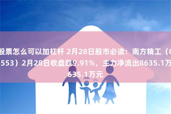 股票怎么可以加杠杆 2月28日股市必读：南方精工（002553）2月28日收盘跌9.91%，主力净流出8635.1万元