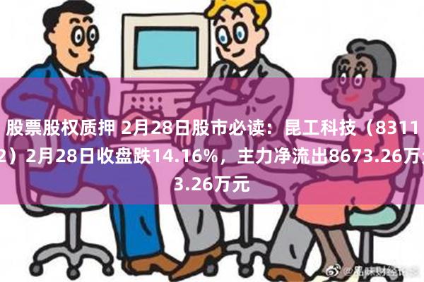 股票股权质押 2月28日股市必读：昆工科技（831152）2月28日收盘跌14.16%，主力净流出8673.26万元